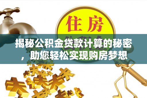 阿里山揭秘公积金贷款计算的秘密，助您轻松实现购房梦想