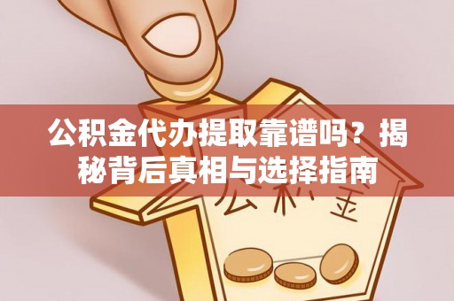 阿里山公积金代办提取靠谱吗？揭秘背后真相与选择指南