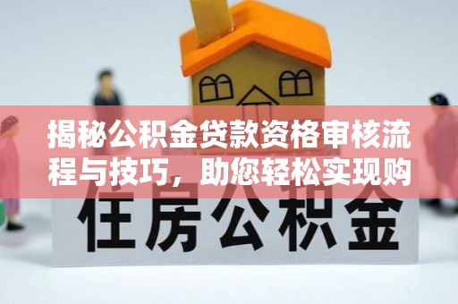 阿里山揭秘公积金贷款资格审核流程与技巧，助您轻松实现购房梦想