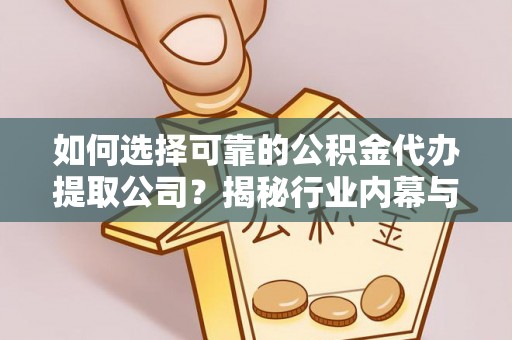 新野如何选择可靠的公积金代办提取公司？揭秘行业内幕与服务指南