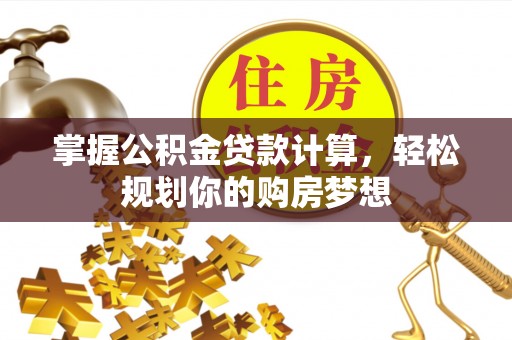 卫滨掌握公积金贷款计算，轻松规划你的购房梦想