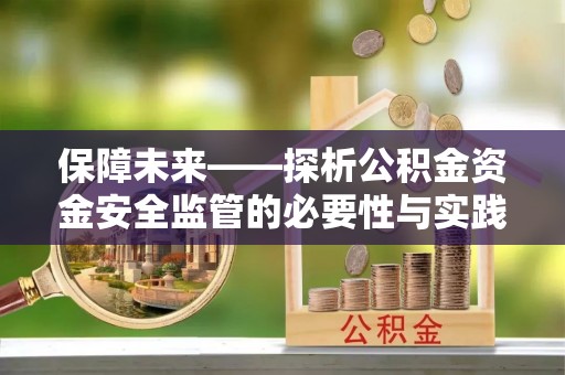 卫滨保障未来——探析公积金资金安全监管的必要性与实践路径