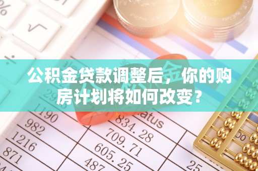 宿迁公积金贷款调整后，你的购房计划将如何改变？