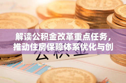 宽甸解读公积金改革重点任务，推动住房保障体系优化与创新