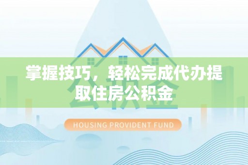 宽甸掌握技巧，轻松完成代办提取住房公积金