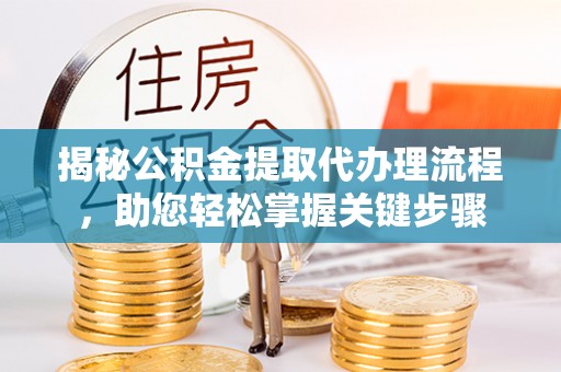 赤壁揭秘公积金提取代办理流程，助您轻松掌握关键步骤