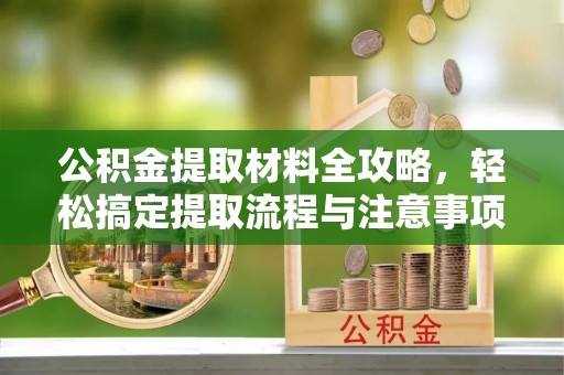 金东公积金提取材料全攻略，轻松搞定提取流程与注意事项