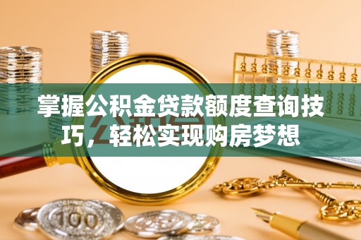 金东掌握公积金贷款额度查询技巧，轻松实现购房梦想