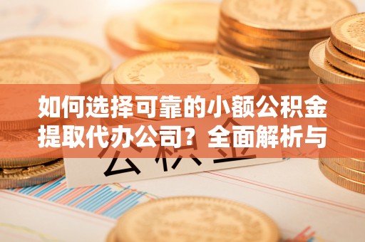 金东如何选择可靠的小额公积金提取代办公司？全面解析与实用指南