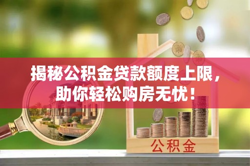 蒙山揭秘公积金贷款额度上限，助你轻松购房无忧！