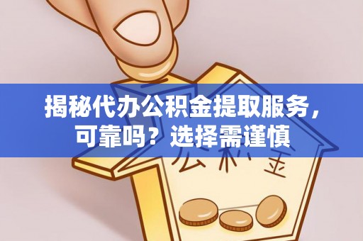 蒙山揭秘代办公积金提取服务，可靠吗？选择需谨慎