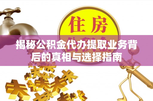 铁山港揭秘公积金代办提取业务背后的真相与选择指南
