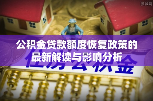 东宁公积金贷款额度恢复政策的最新解读与影响分析