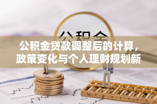 卓资公积金贷款调整后的计算，政策变化与个人理财规划新思路