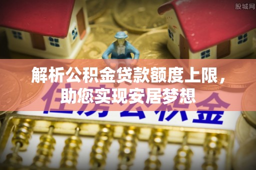 卓资解析公积金贷款额度上限，助您实现安居梦想