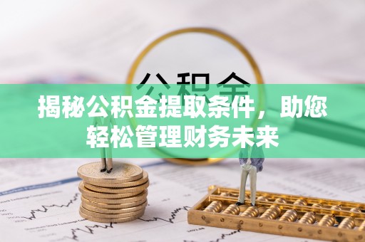 卓资揭秘公积金提取条件，助您轻松管理财务未来