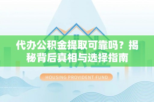 卓资代办公积金提取可靠吗？揭秘背后真相与选择指南