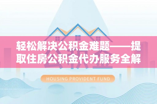 沙湾轻松解决公积金难题——提取住房公积金代办服务全解析