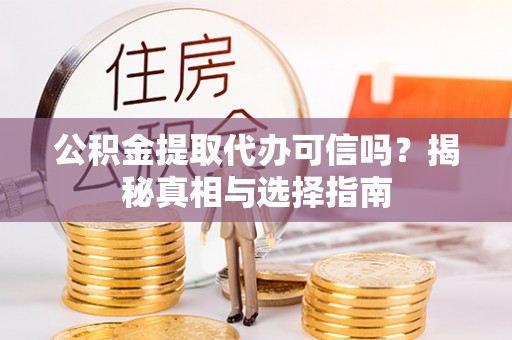 沙湾公积金提取代办可信吗？揭秘真相与选择指南