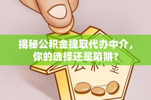 香港岛揭秘公积金提取代办中介，你的选择还是陷阱？