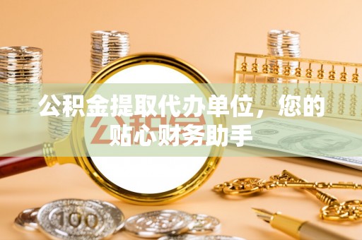 沙湾公积金提取代办单位，您的贴心财务助手