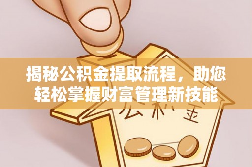 指导揭秘公积金提取流程，助您轻松掌握财富管理新技能