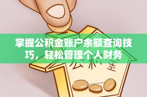 指导掌握公积金账户余额查询技巧，轻松管理个人财务