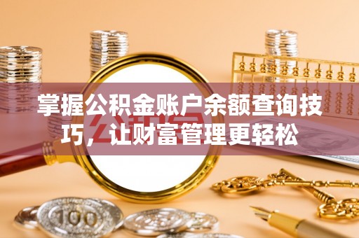 指导掌握公积金账户余额查询技巧，让财富管理更轻松