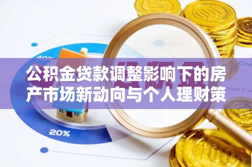 兴宾公积金贷款调整影响下的房产市场新动向与个人理财策略