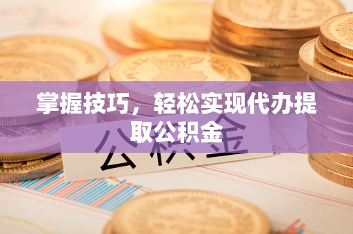 兴宾掌握技巧，轻松实现代办提取公积金