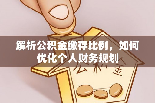 卫滨解析公积金缴存比例，如何优化个人财务规划