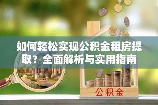 管城如何轻松实现公积金租房提取？全面解析与实用指南