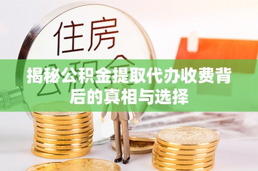 旌阳揭秘公积金提取代办收费背后的真相与选择