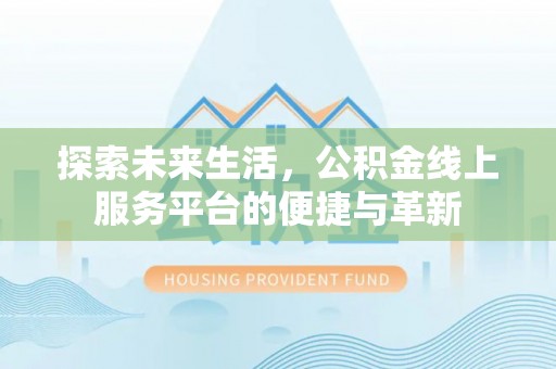 旌阳探索未来生活，公积金线上服务平台的便捷与革新