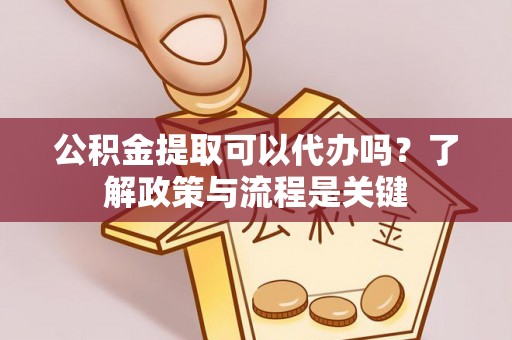 连城公积金提取可以代办吗？了解政策与流程是关键