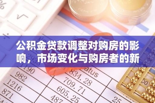 装修公积金贷款调整对购房的影响，市场变化与购房者的新选择