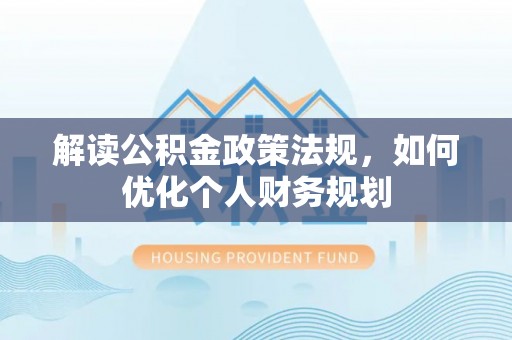 万柏林解读公积金政策法规，如何优化个人财务规划