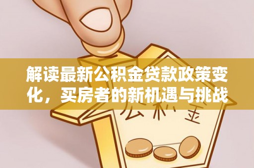 香港岛解读最新公积金贷款政策变化，买房者的新机遇与挑战