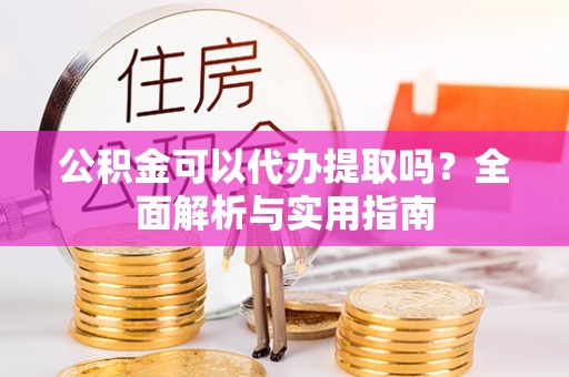 香港岛公积金可以代办提取吗？全面解析与实用指南