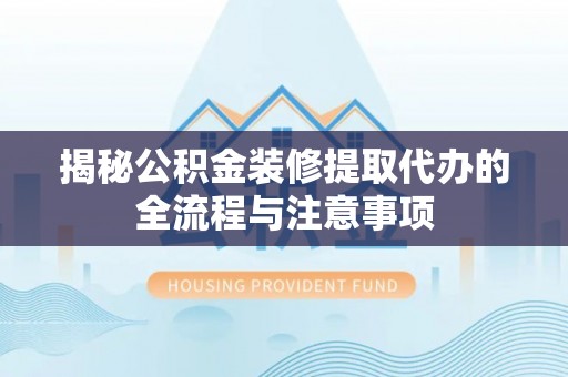 西峡揭秘公积金装修提取代办的全流程与注意事项