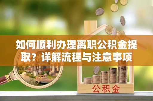 荔波如何顺利办理离职公积金提取？详解流程与注意事项