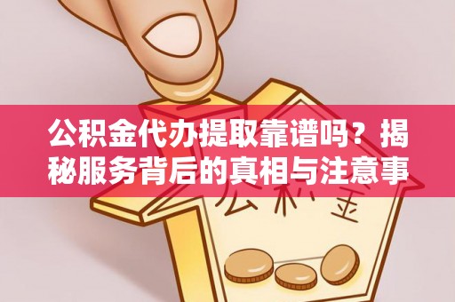 陈巴尔虎旗公积金代办提取靠谱吗？揭秘服务背后的真相与注意事项