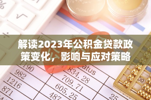 涪城解读2023年公积金贷款政策变化，影响与应对策略