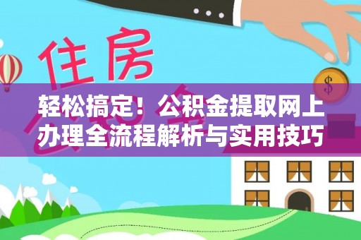 安远轻松搞定！公积金提取网上办理全流程解析与实用技巧