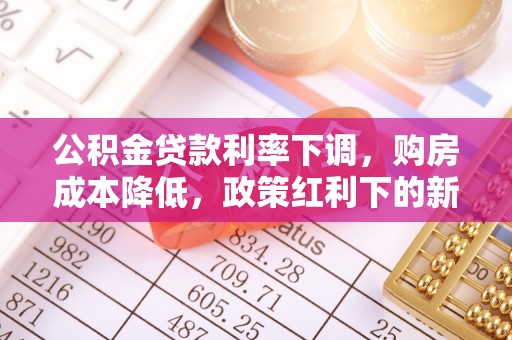 安远公积金贷款利率下调，购房成本降低，政策红利下的新机遇
