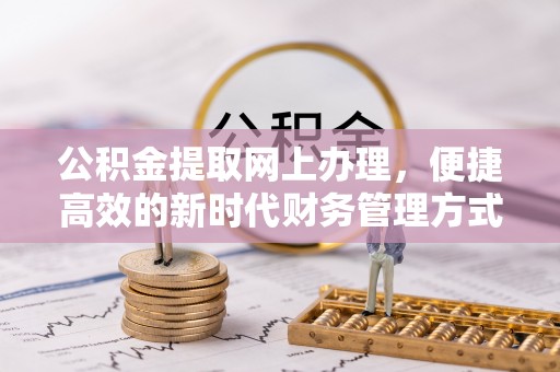 岷县公积金提取网上办理，便捷高效的新时代财务管理方式
