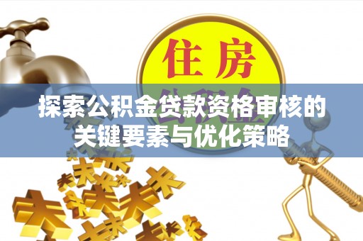 鄄城探索公积金贷款资格审核的关键要素与优化策略