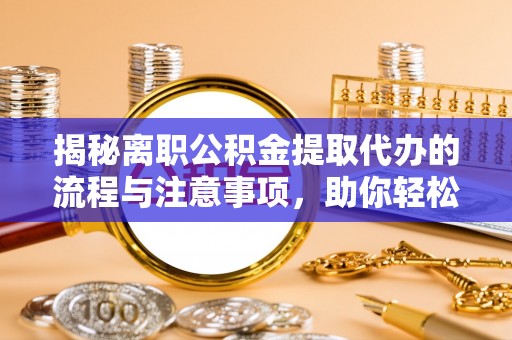鄄城揭秘离职公积金提取代办的流程与注意事项，助你轻松拿回属于你的钱！