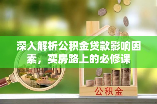 营口深入解析公积金贷款影响因素，买房路上的必修课