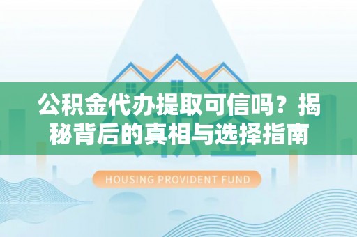 防城港公积金代办提取可信吗？揭秘背后的真相与选择指南